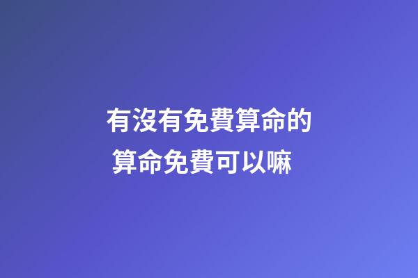 有沒有免費算命的 算命免費可以嘛-第1張-觀點-玄機派